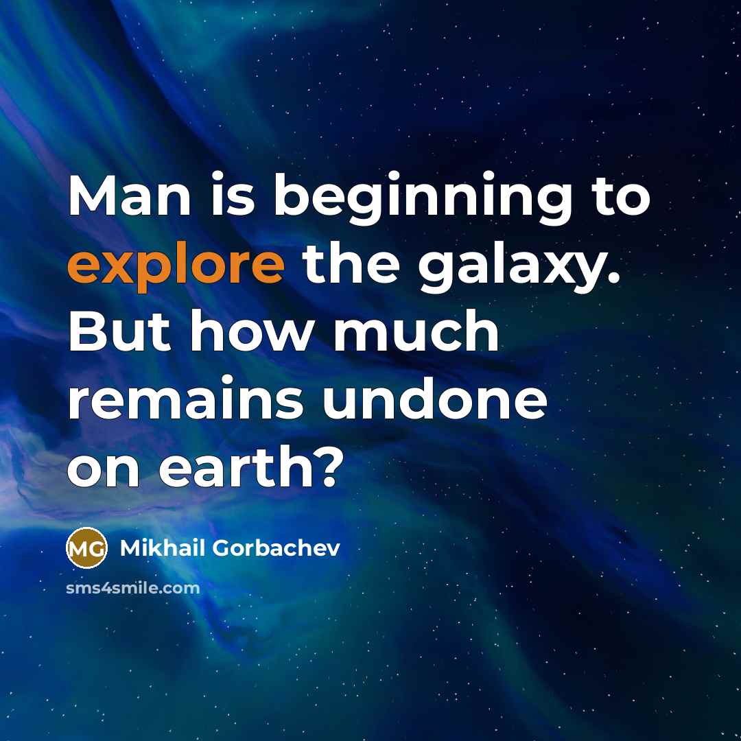 “Man is beginning to explore the galaxy. But how much remains undone on earth?” quote by Mikhail Gorbachev