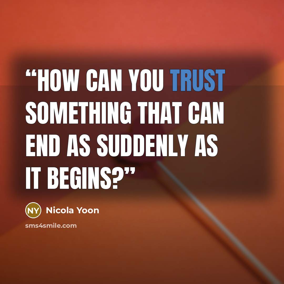“How can you trust something that can end as suddenly as it begins?” quote by Nicola Yoon