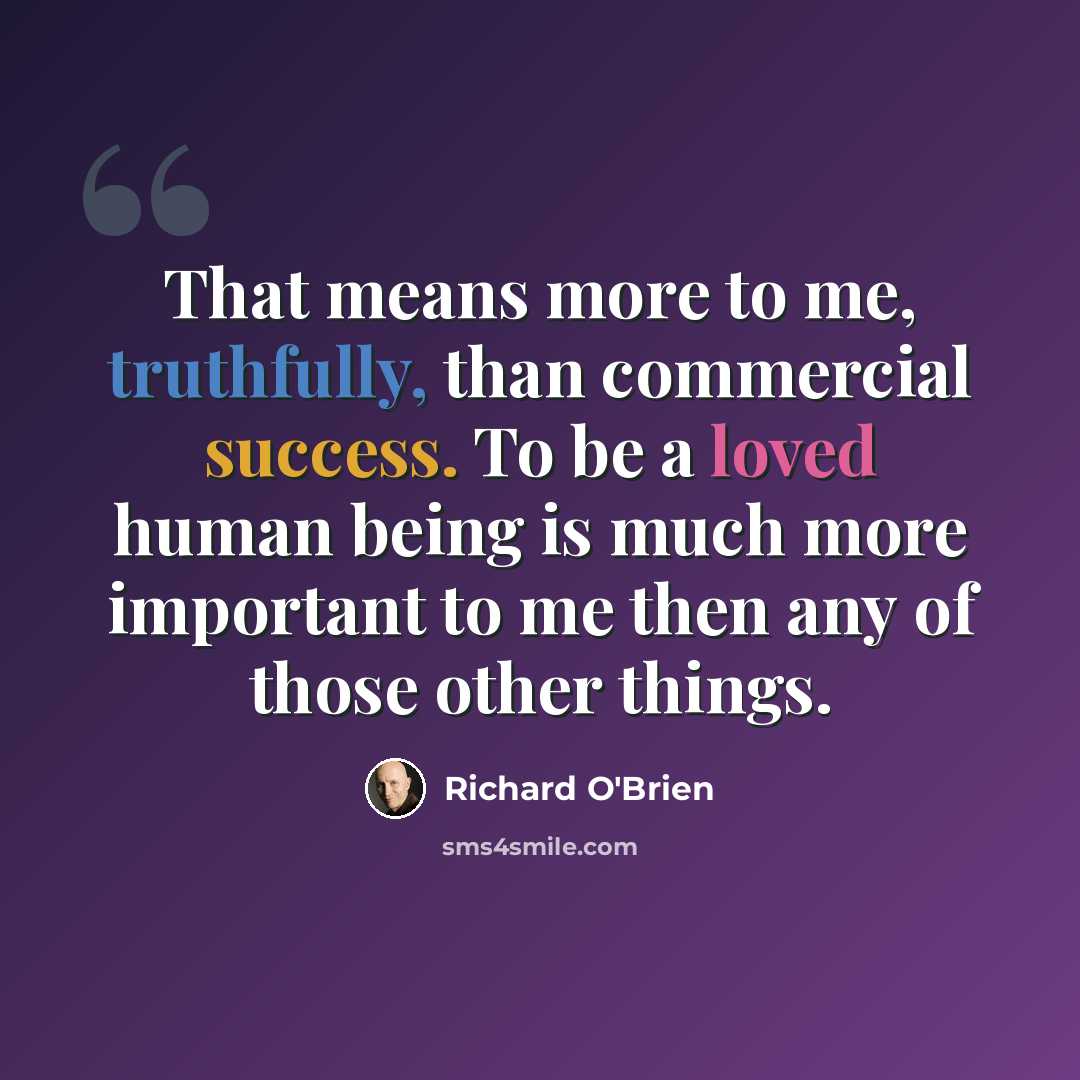 “That means more to me, truthfully, than commercial success. To be a loved human being is much more important to me then any of those other things.” quote by Richard O'Brien