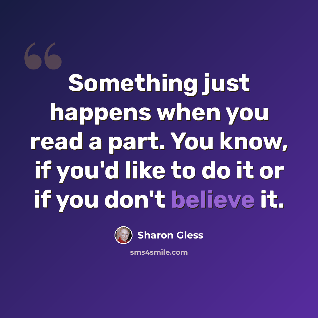“Something just happens when you read a part. You know, if you'd like to do it or if you don't believe it.” quote by Sharon Gless