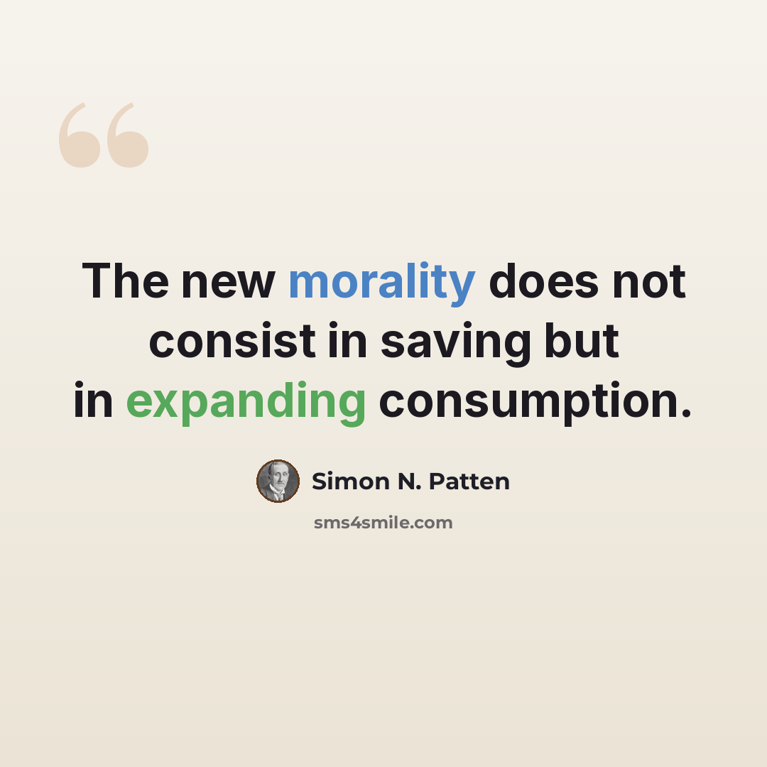“The new morality does not consist in saving but in expanding consumption.” quote by Simon N. Patten