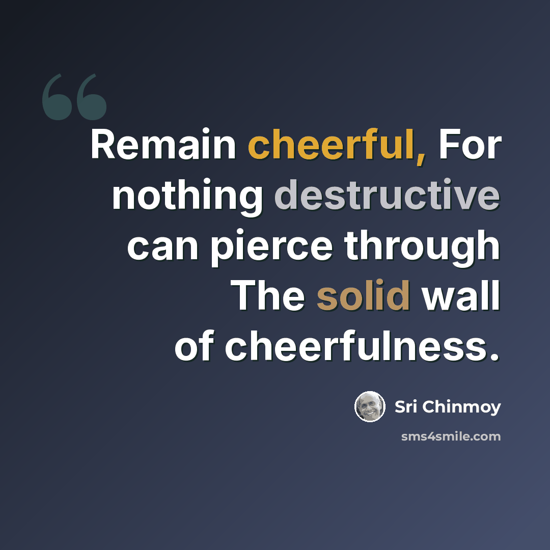“Remain cheerful, For nothing destructive can pierce through The solid wall of cheerfulness.” quote by Sri Chinmoy