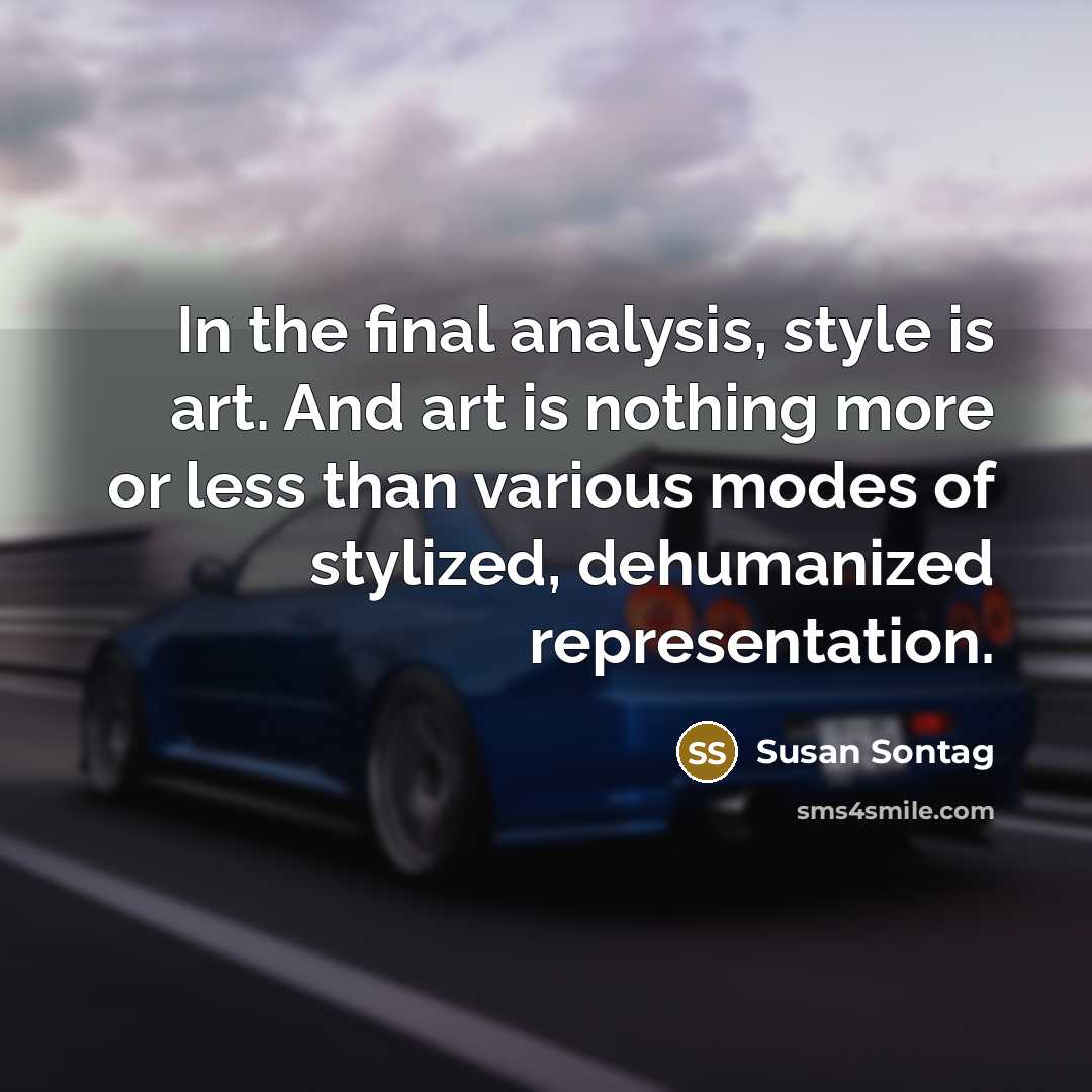 “In the final analysis, style is art. And art is nothing more or less than various modes of stylized, dehumanized representation.” quote by Susan Sontag