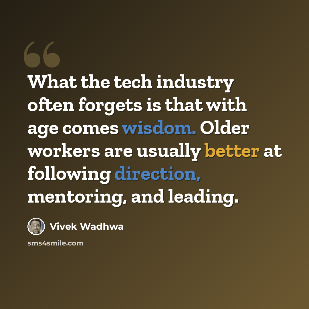 “What the tech industry often forgets is that with age comes wisdom. Older workers are usually better at following direction, mentoring, and leading.” quote by Vivek Wadhwa