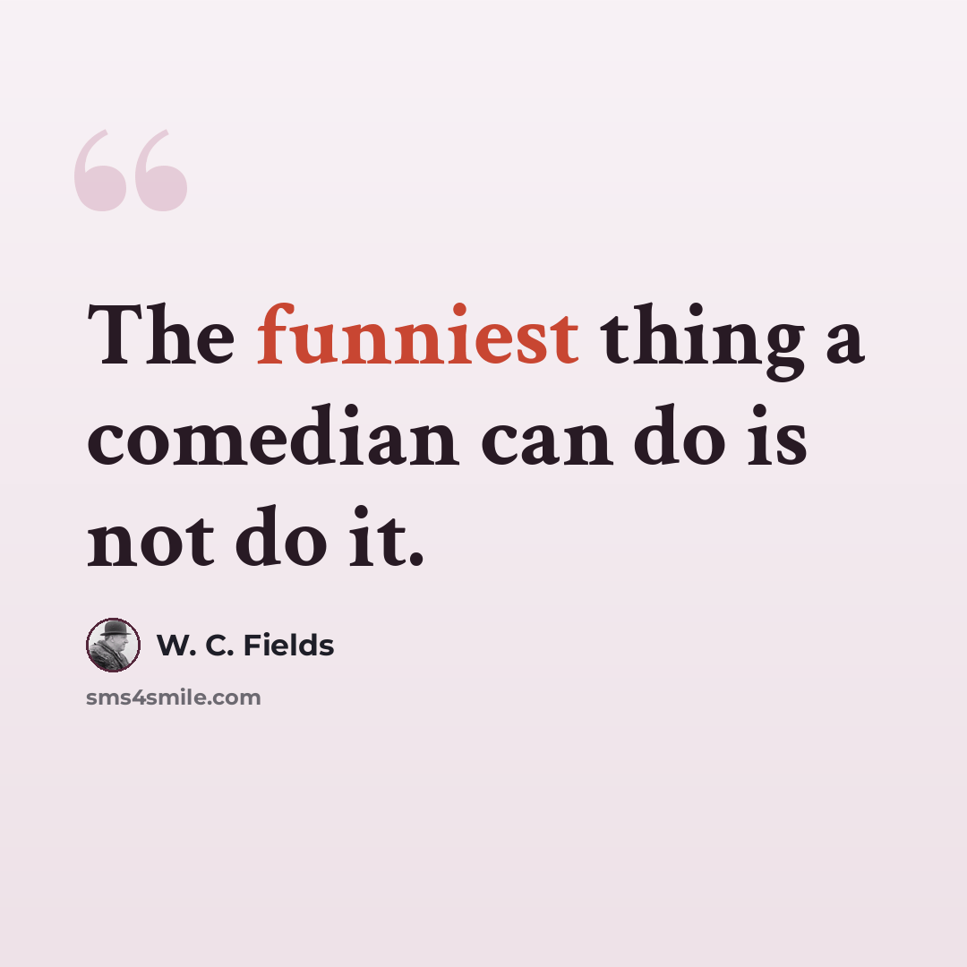 “The funniest thing a comedian can do is not do it.” quote by W. C. Fields