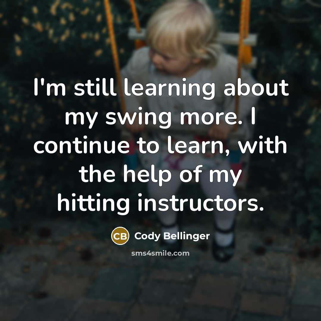 “I'm still learning about my swing more. I continue to learn, with the help of my hitting instructors.” quote by Cody Bellinger