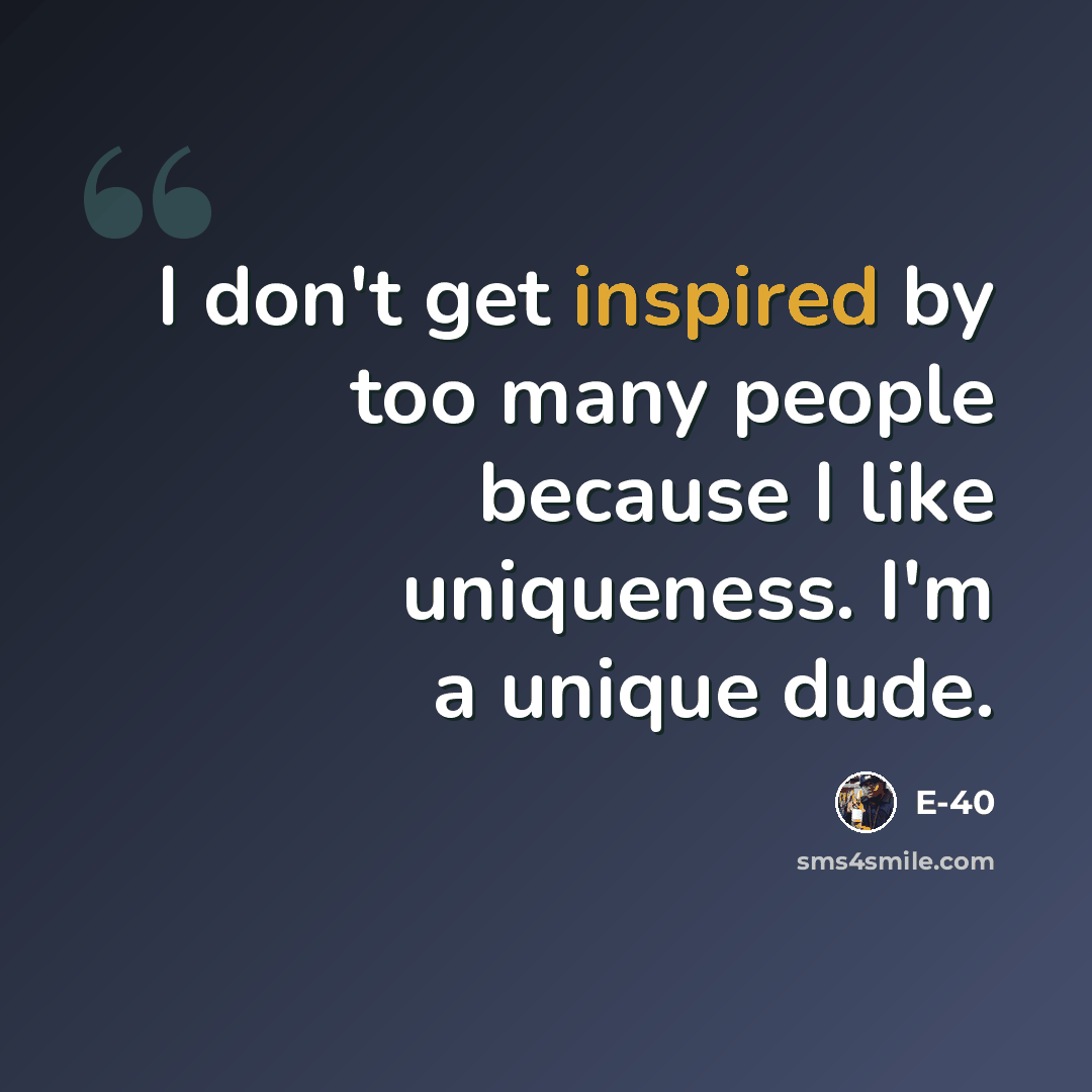 “I don't get inspired by too many people because I like uniqueness. I'm a unique dude.” quote by E-40