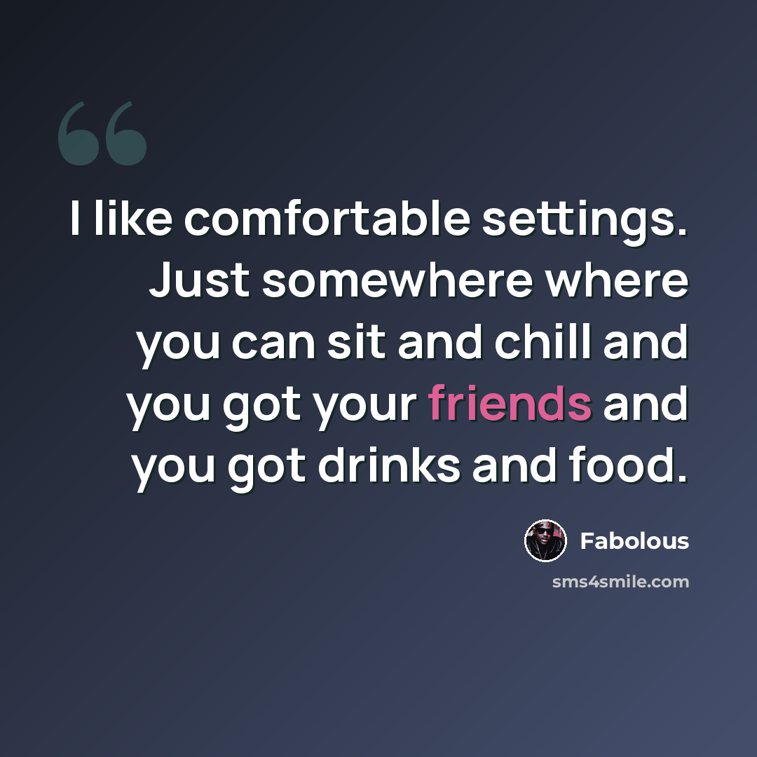 “I like comfortable settings. Just somewhere where you can sit and chill and you got your friends and you got drinks and food.” quote by Fabolous