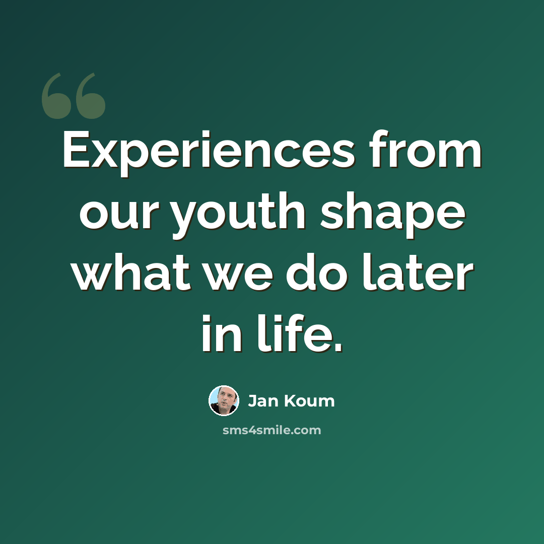 “Experiences from our youth shape what we do later in life.” quote by Jan Koum