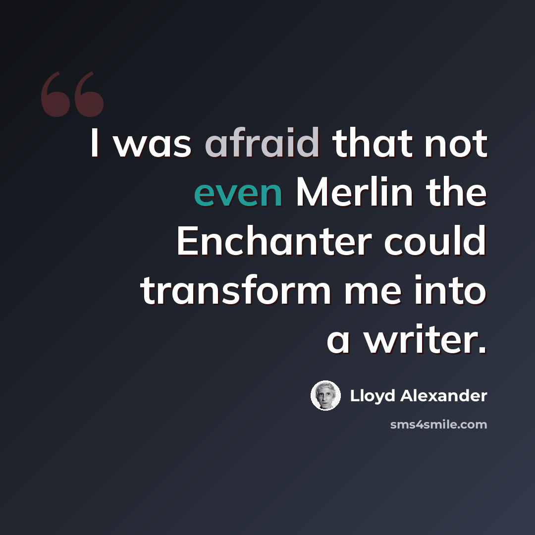 “I was afraid that not even Merlin the Enchanter could transform me into a writer.” quote by Lloyd Alexander