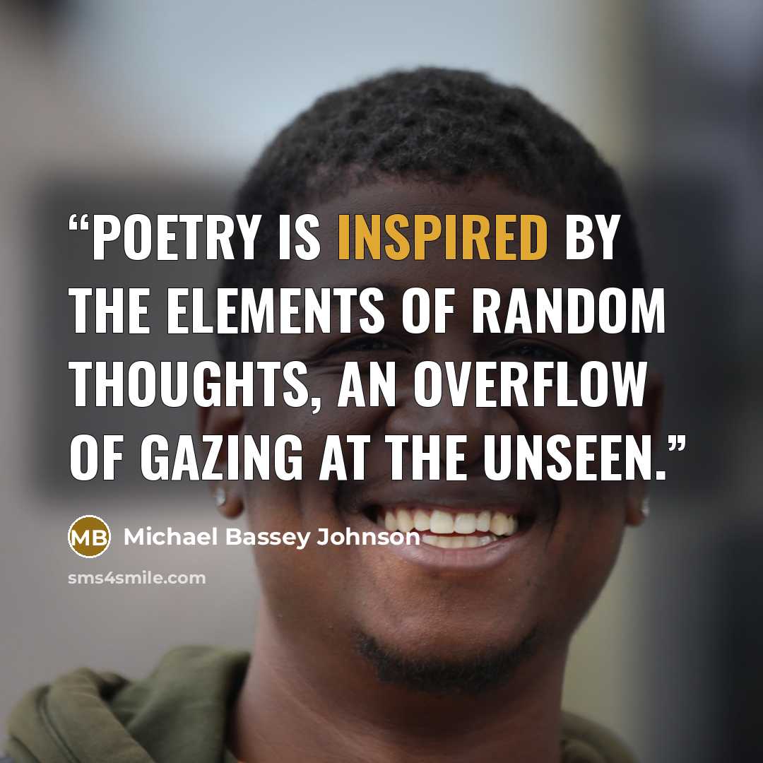 “Poetry is inspired by the elements of random thoughts, an overflow of gazing at the unseen.” quote by Michael Bassey Johnson