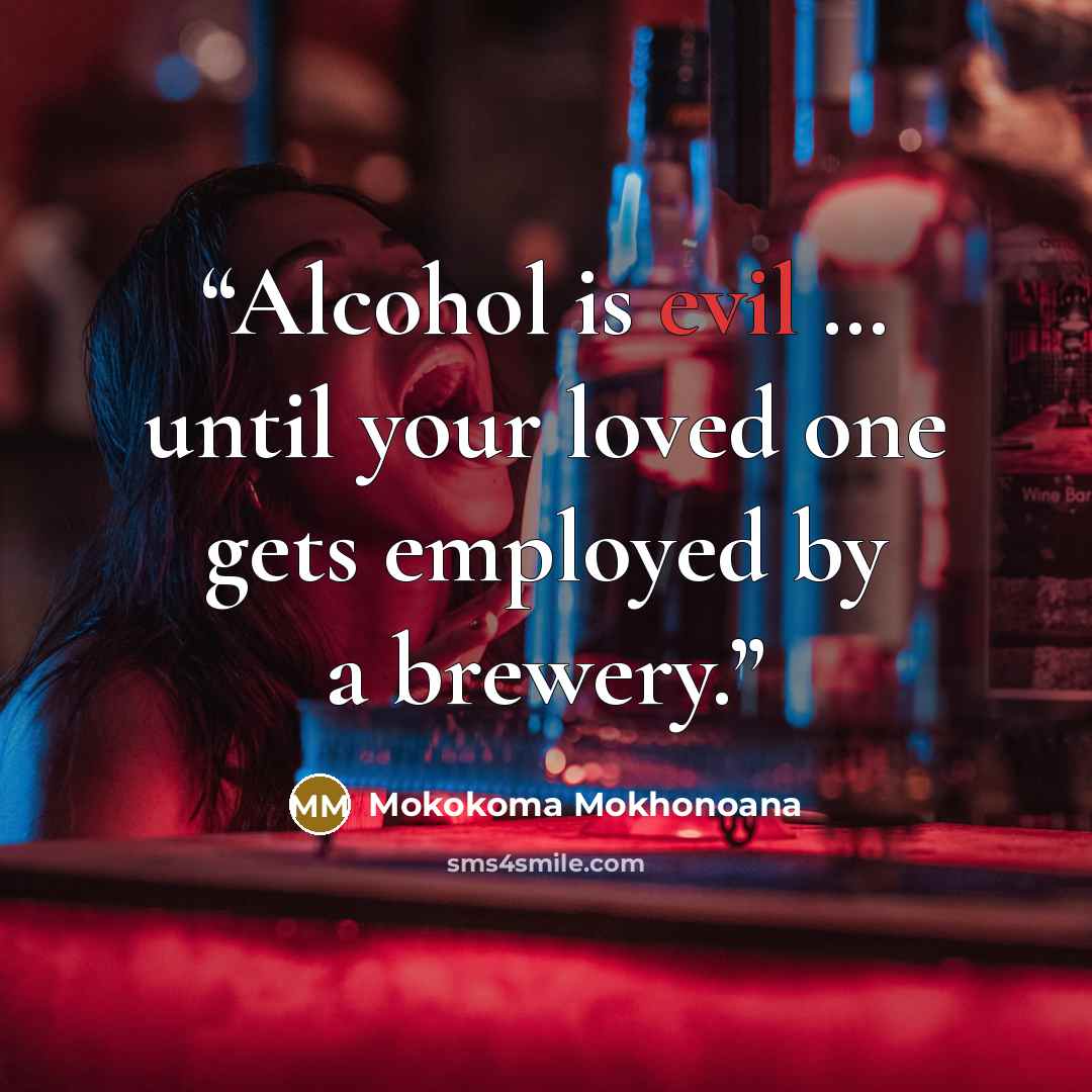 “Alcohol is evil … until your loved one gets employed by a brewery.” quote by Mokokoma Mokhonoana