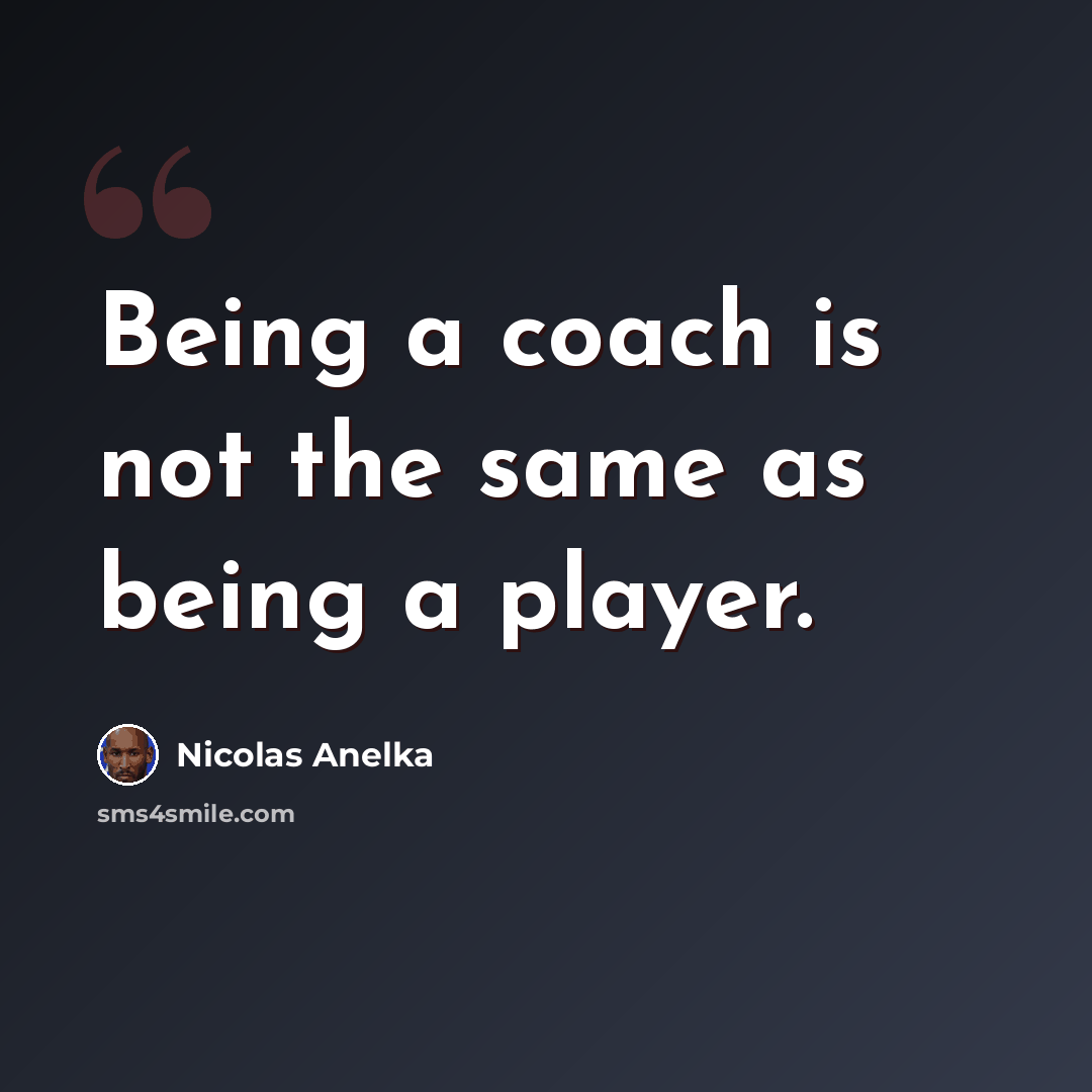 “Being a coach is not the same as being a player.” quote by Nicolas Anelka