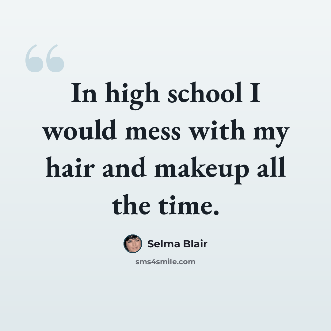 “In high school I would mess with my hair and makeup all the time.” quote by Selma Blair