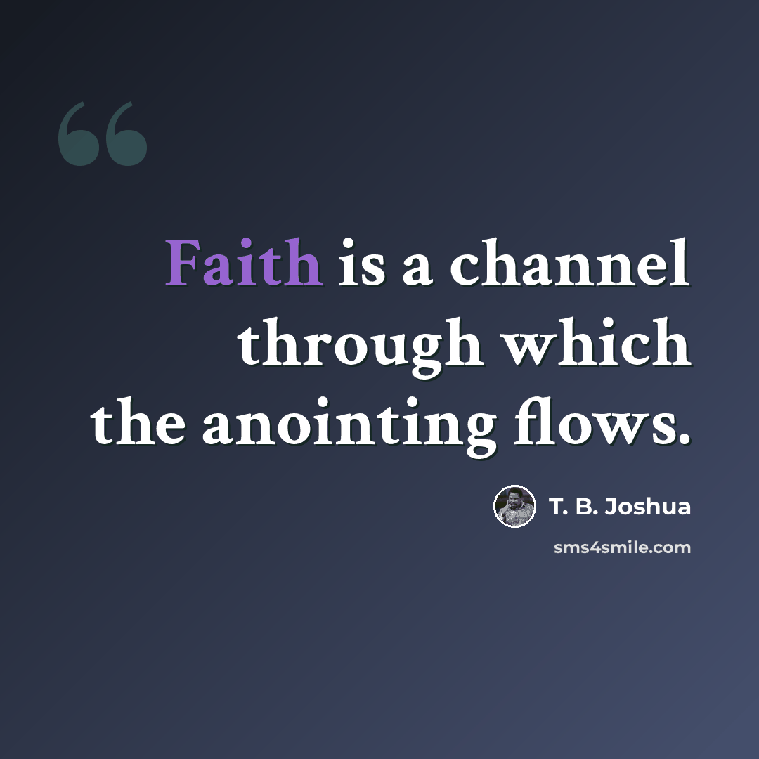 “Faith is a channel through which the anointing flows.” quote by T. B. Joshua