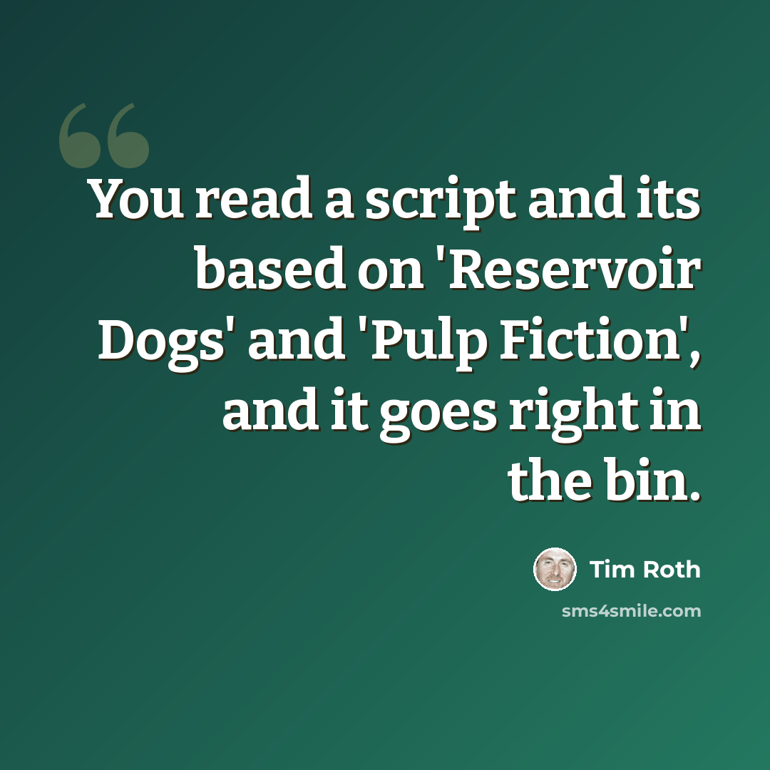 “You read a script and its based on 'Reservoir Dogs' and 'Pulp Fiction', and it goes right in the bin.” quote by Tim Roth