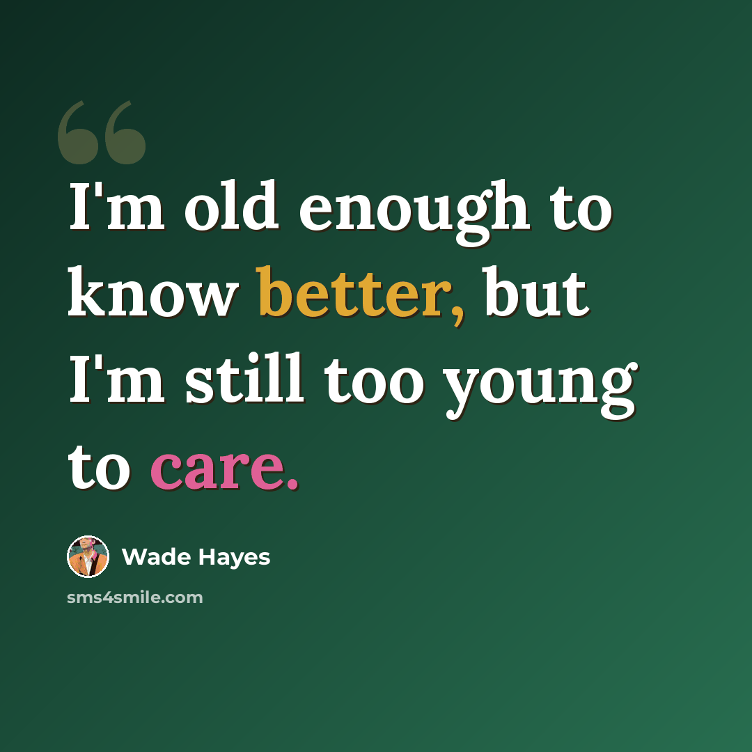 “I'm old enough to know better, but I'm still too young to care.” quote by Wade Hayes