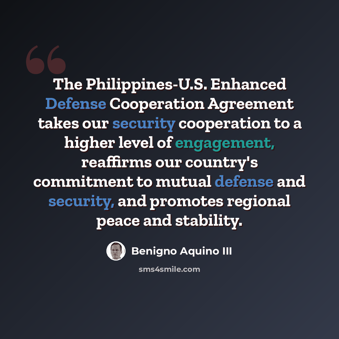 “The Philippines-U.S. Enhanced Defense Cooperation Agreement takes our security cooperation to a higher level of engagement, reaffirms our country's commitment to mutual defense and security, and promotes regional peace and stability.” quote by Benigno Aquino III