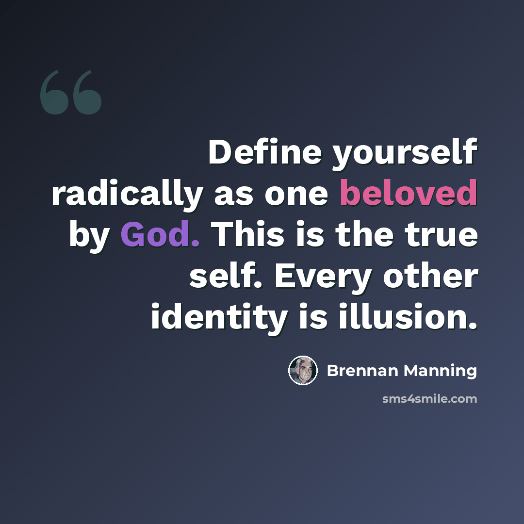 “Define yourself radically as one beloved by God. This is the true self. Every other identity is illusion.” quote by Brennan Manning