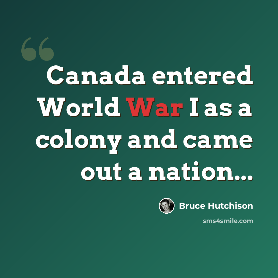 “Canada entered World War I as a colony and came out a nation...” quote by Bruce Hutchison