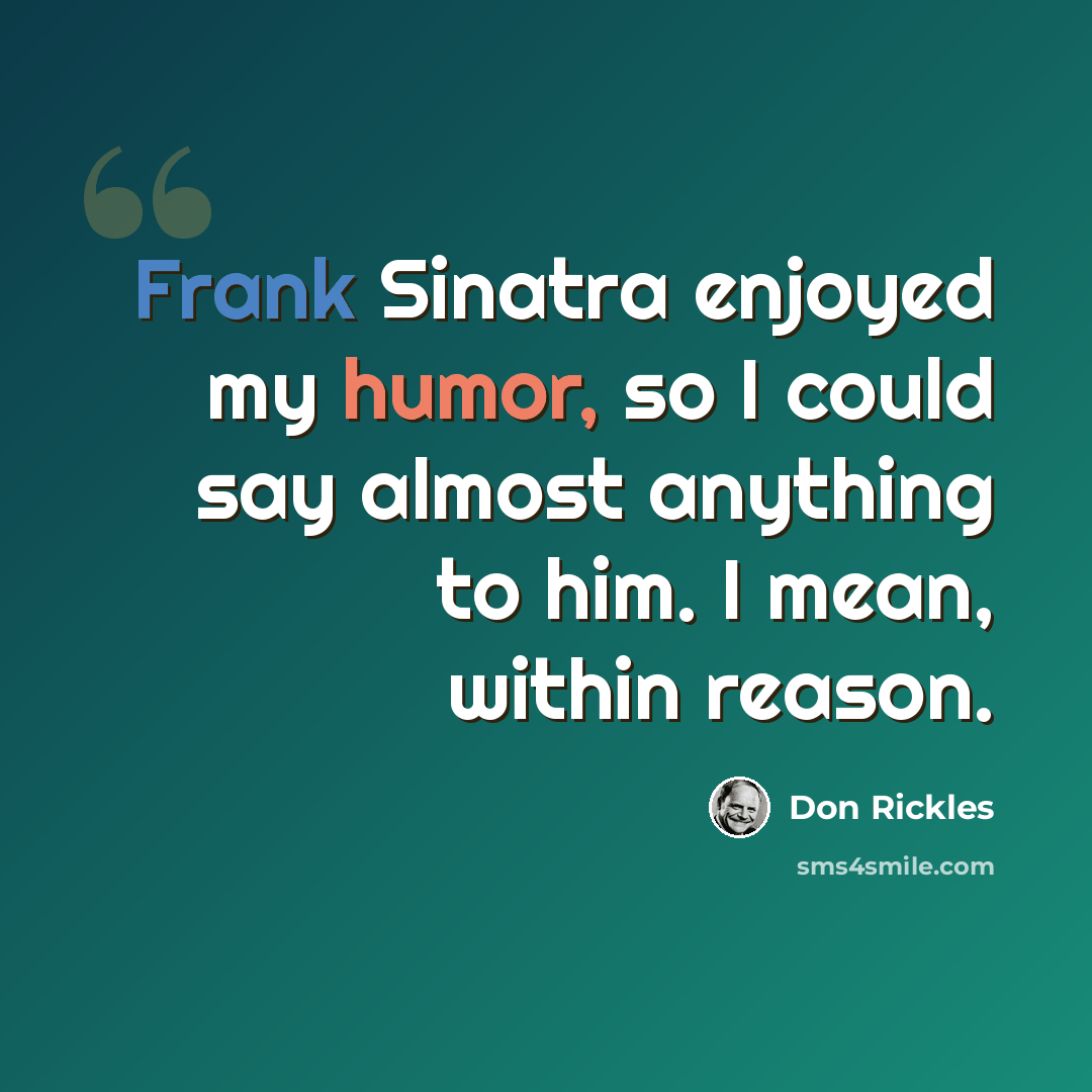 “Frank Sinatra enjoyed my humor, so I could say almost anything to him. I mean, within reason.” quote by Don Rickles