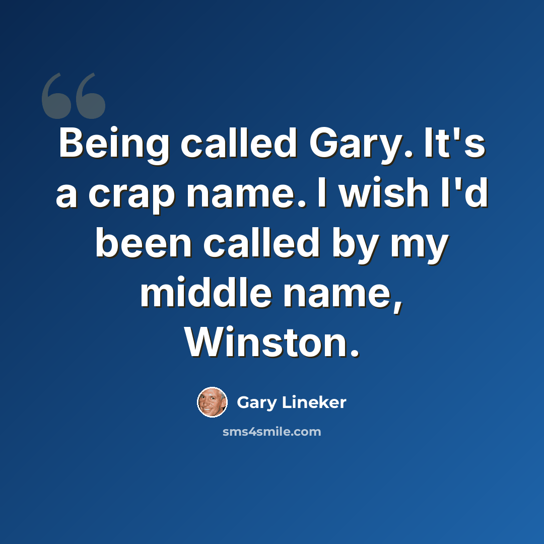 “Being called Gary. It's a crap name. I wish I'd been called by my middle name, Winston.” quote by Gary Lineker