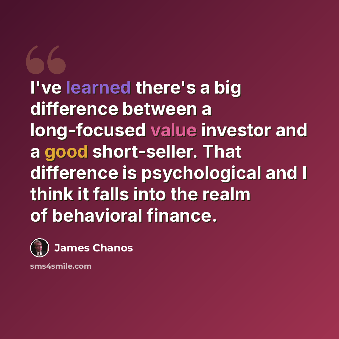 “I've learned there's a big difference between a long-focused value investor and a good short-seller. That difference is psychological and I think it falls into the realm of behavioral finance.” quote by James Chanos