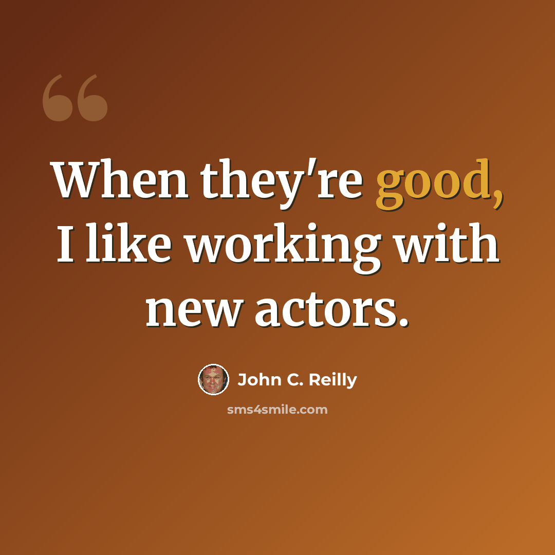 “When they're good, I like working with new actors.” quote by John C. Reilly