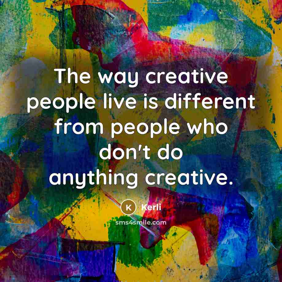 “The way creative people live is different from people who don't do anything creative.” quote by Kerli