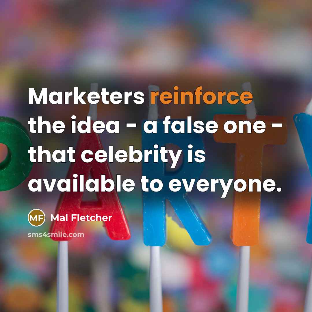 “Marketers reinforce the idea - a false one - that celebrity is available to everyone.” quote by Mal Fletcher