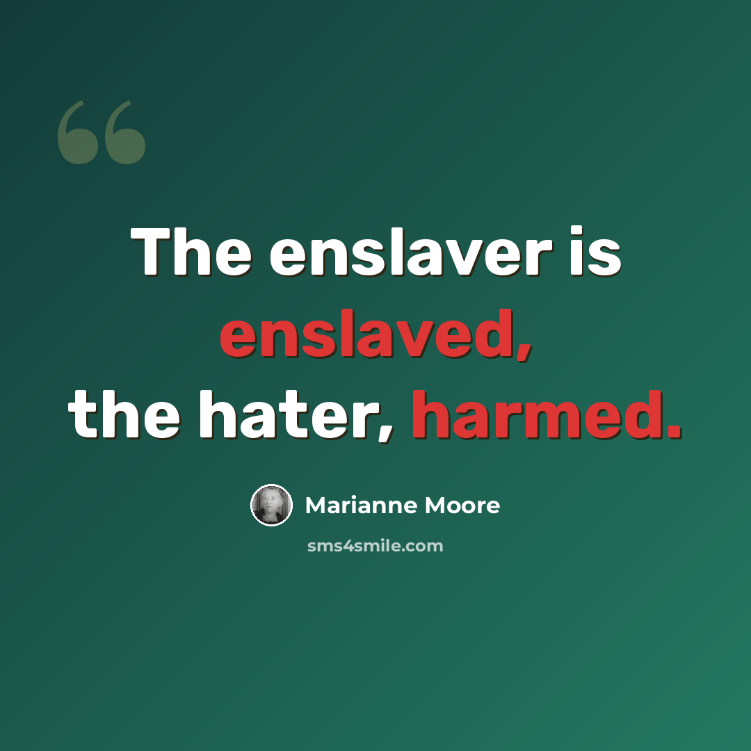 “The enslaver is enslaved, the hater, harmed.” quote by Marianne Moore