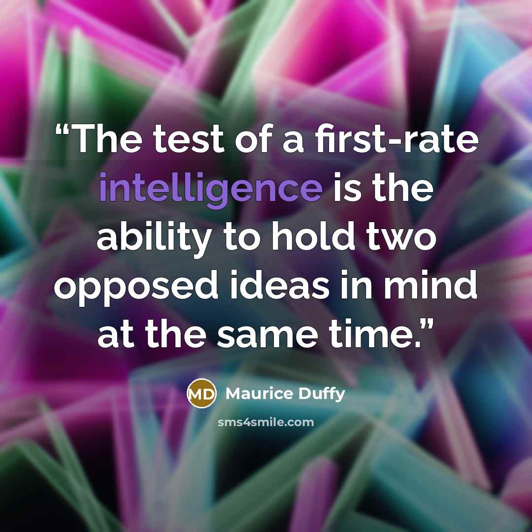 “The test of a first-rate intelligence is the ability to hold two opposed ideas in mind at the same time.” quote by Maurice Duffy