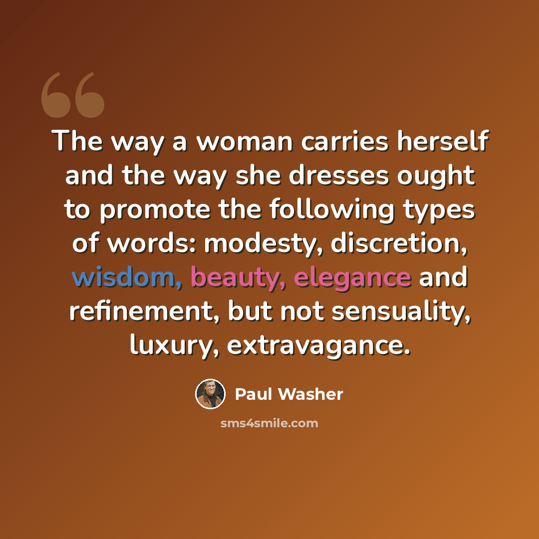 “The way a woman carries herself and the way she dresses ought to promote the following types of words: modesty, discretion, wisdom, beauty, elegance and refinement, but not sensuality, luxury, extravagance.” quote by Paul Washer