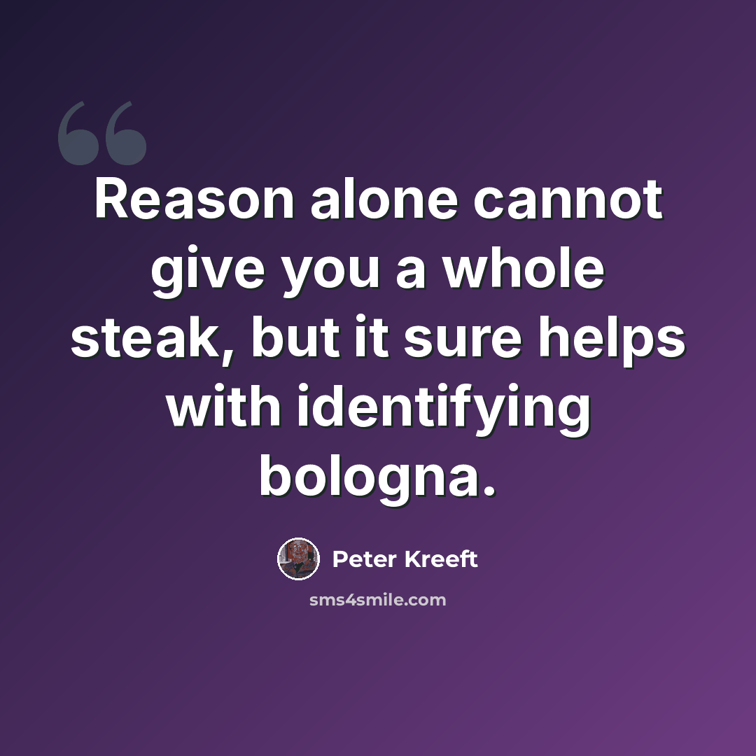 “Reason alone cannot give you a whole steak, but it sure helps with identifying bologna.” quote by Peter Kreeft