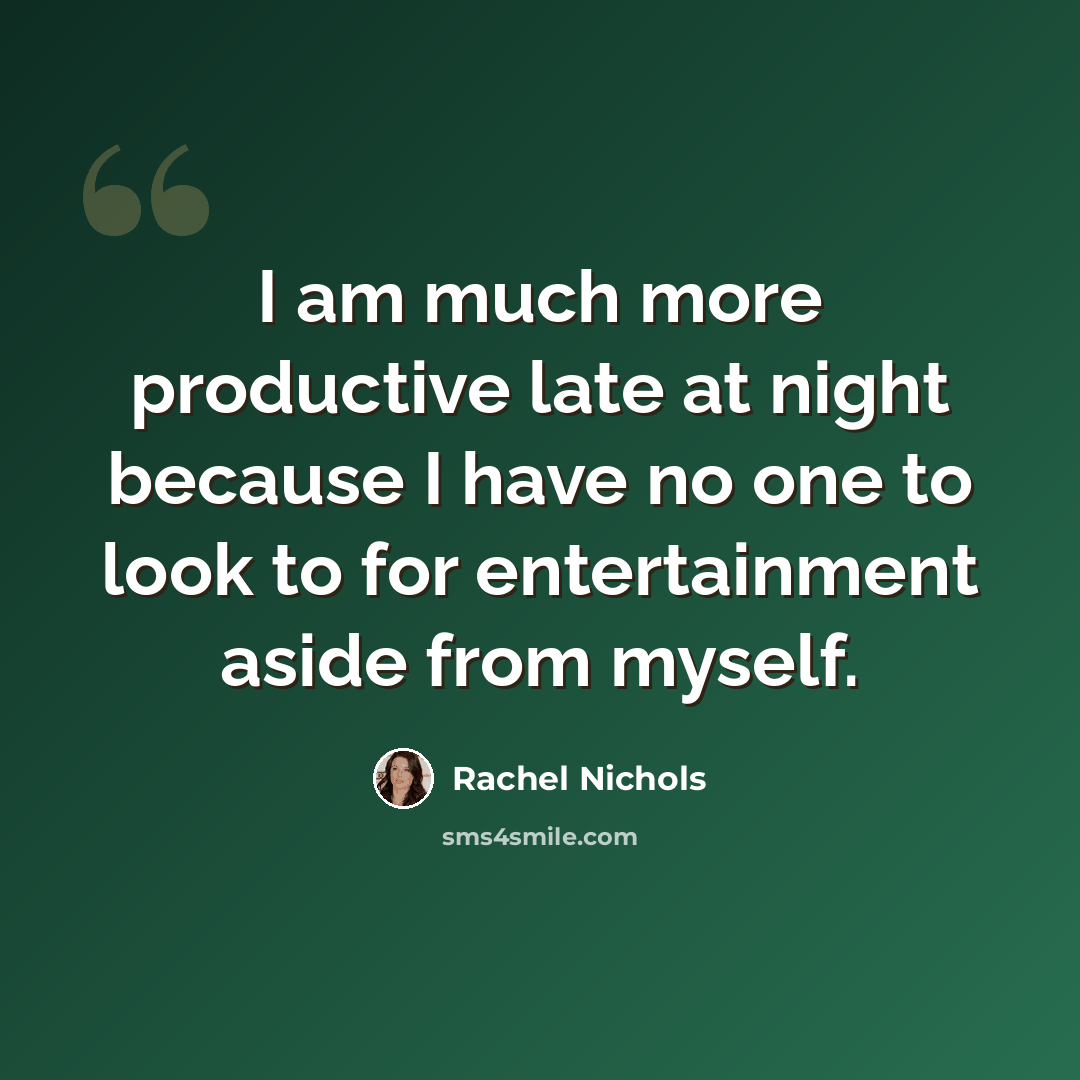 “I am much more productive late at night because I have no one to look to for entertainment aside from myself.” quote by Rachel Nichols