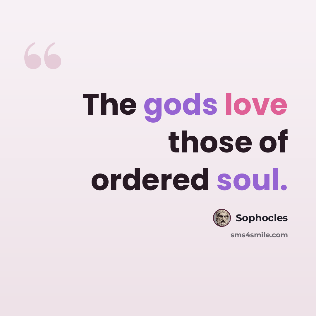 “The gods love those of ordered soul.” quote by Sophocles