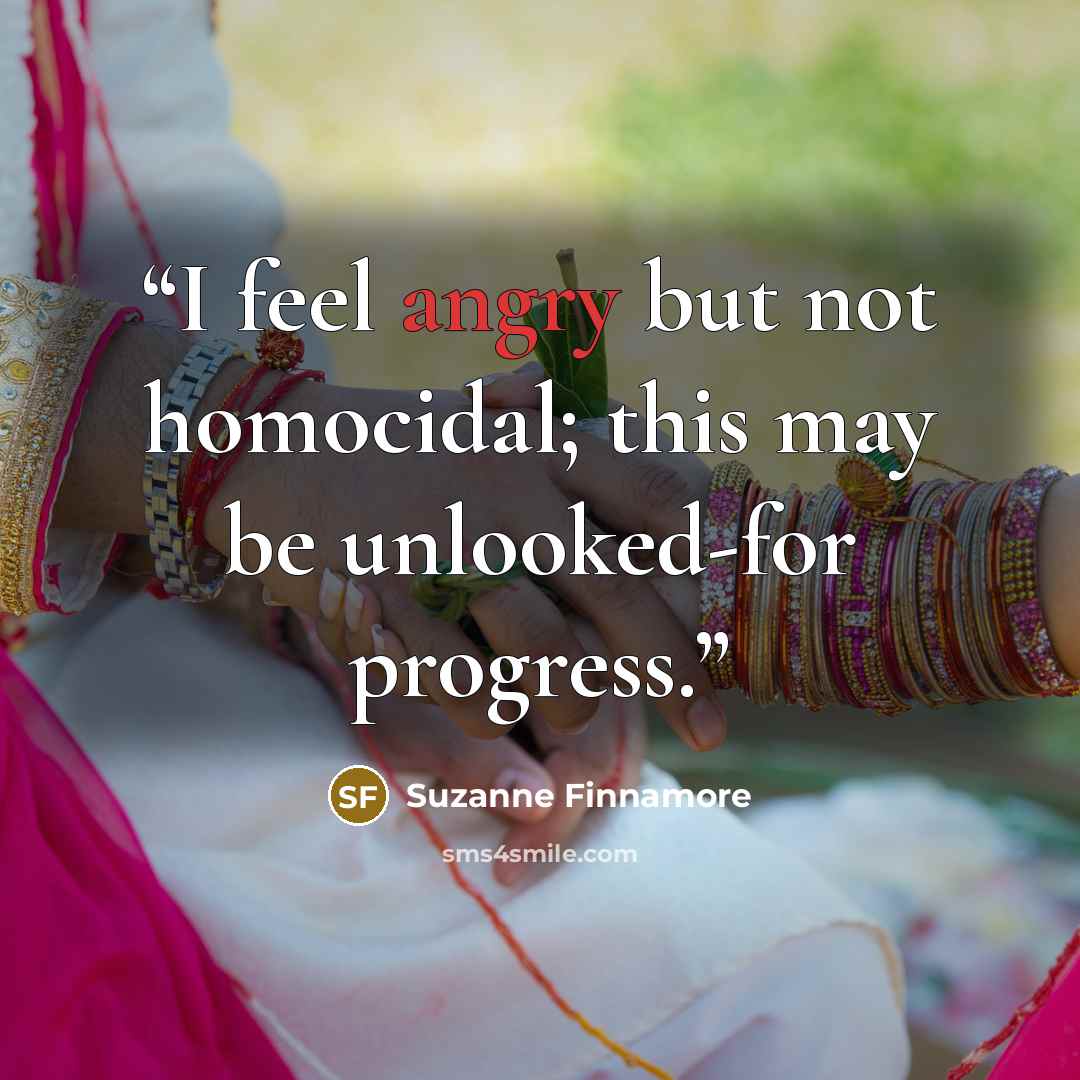 “I feel angry but not homocidal; this may be unlooked-for progress.” quote by Suzanne Finnamore