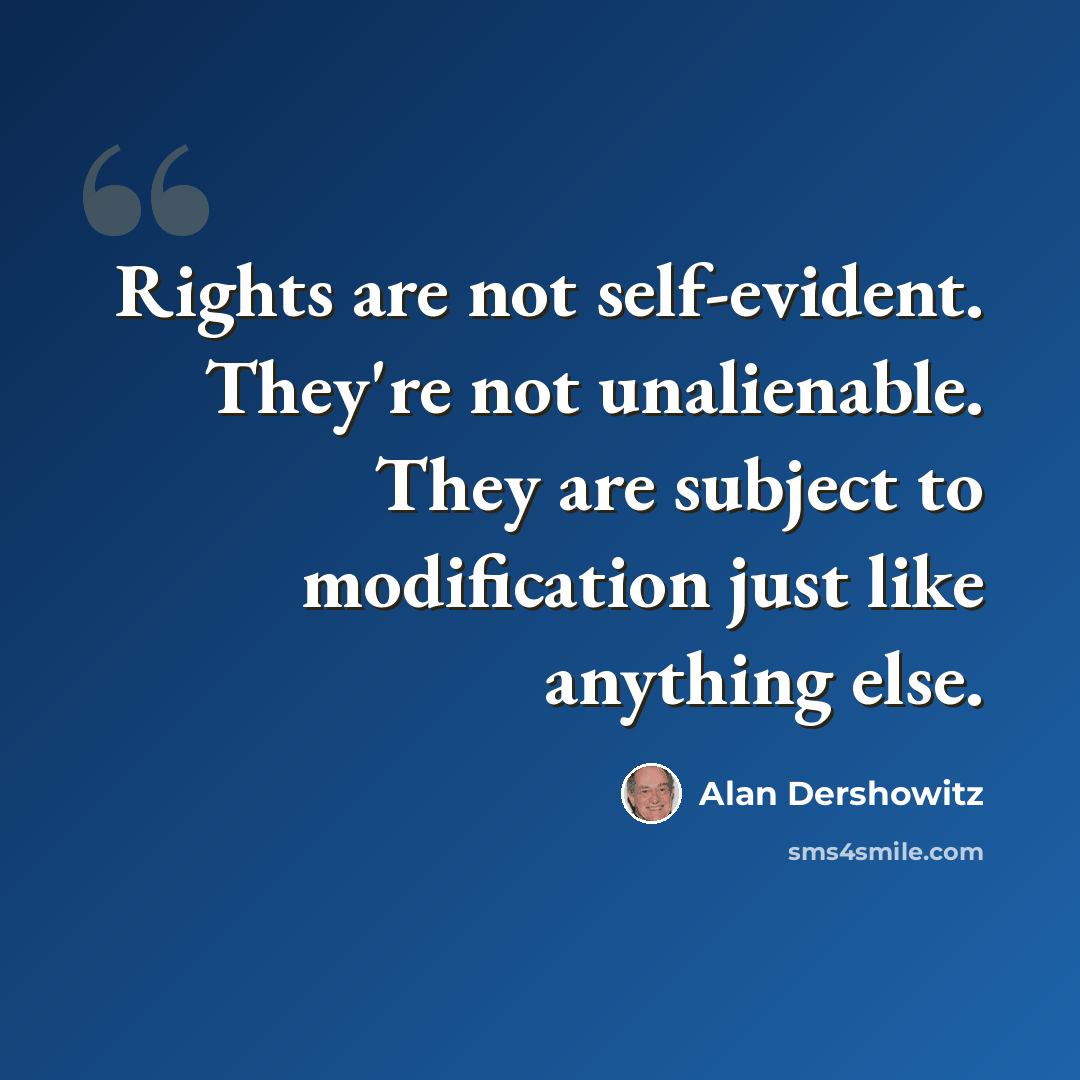 “Rights are not self-evident. They're not unalienable. They are subject to modification just like anything else.” quote by Alan Dershowitz