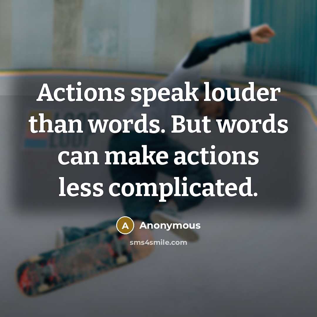 “Actions speak louder than words. But words can make actions less complicated.” quote by Anonymous