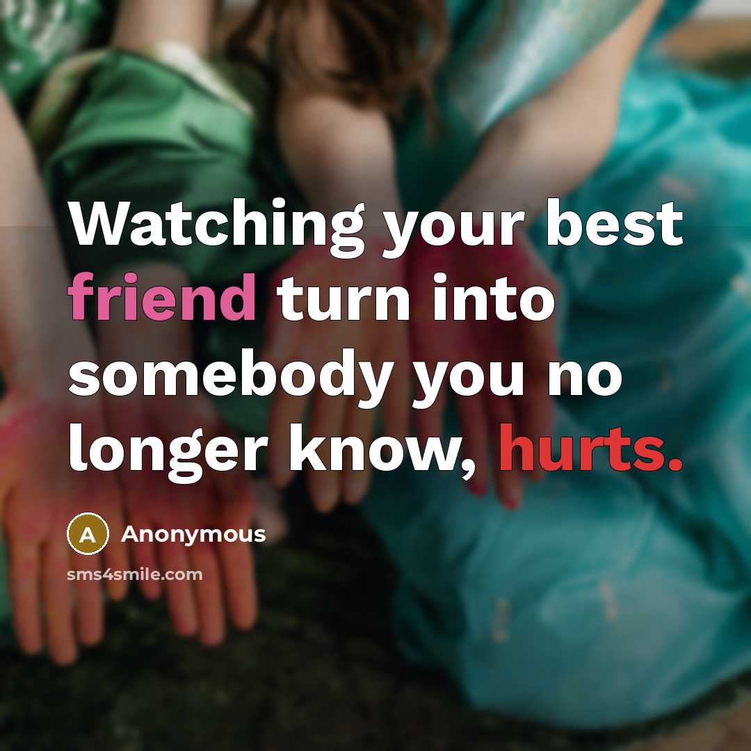 “Watching your best friend turn into somebody you no longer know, hurts.” quote by Anonymous