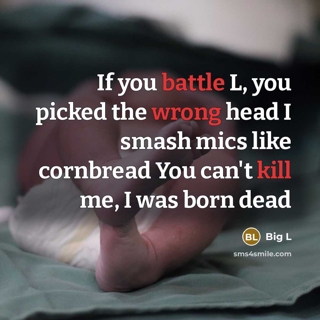“If you battle L, you picked the wrong head I smash mics like cornbread You can't kill me, I was born dead” quote by Big L