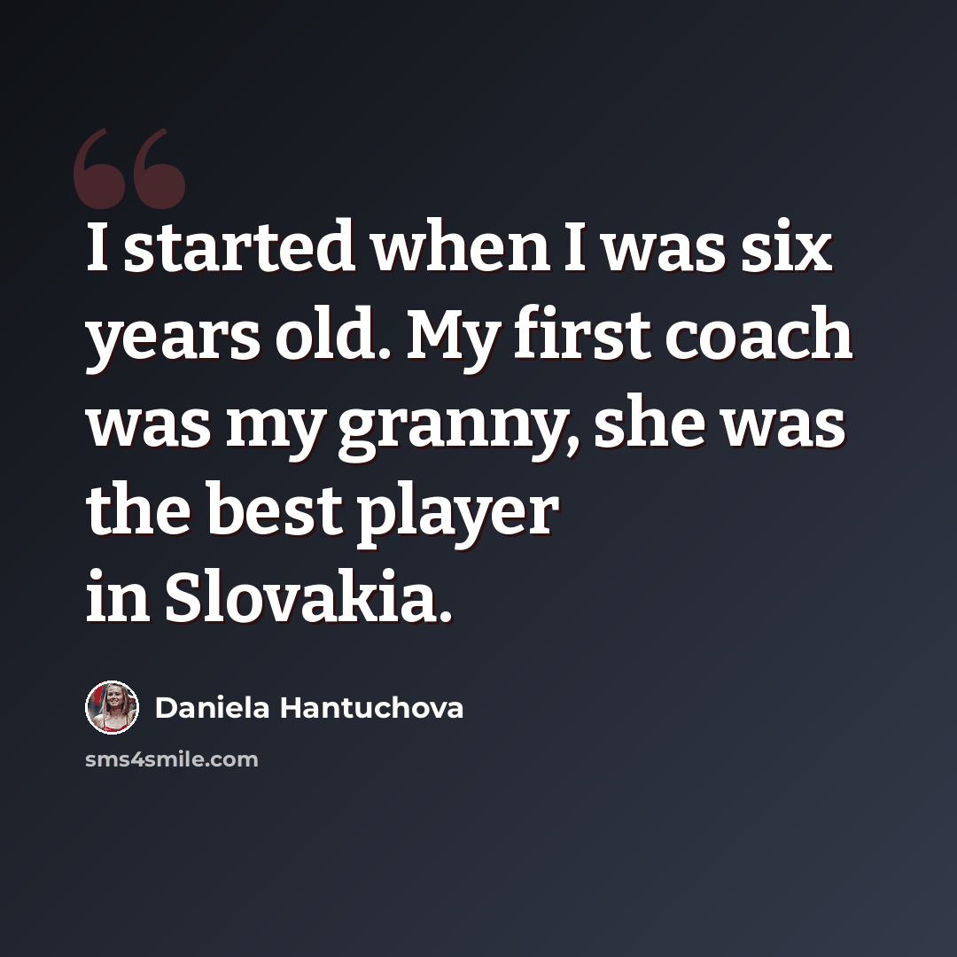 “I started when I was six years old. My first coach was my granny, she was the best player in Slovakia.” quote by Daniela Hantuchova