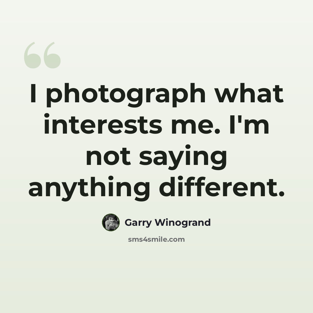 “I photograph what interests me. I'm not saying anything different.” quote by Garry Winogrand
