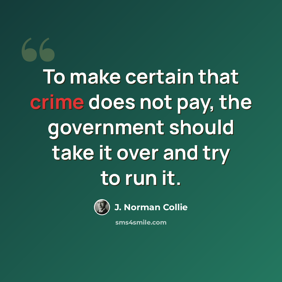 “To make certain that crime does not pay, the government should take it over and try to run it.” quote by J. Norman Collie