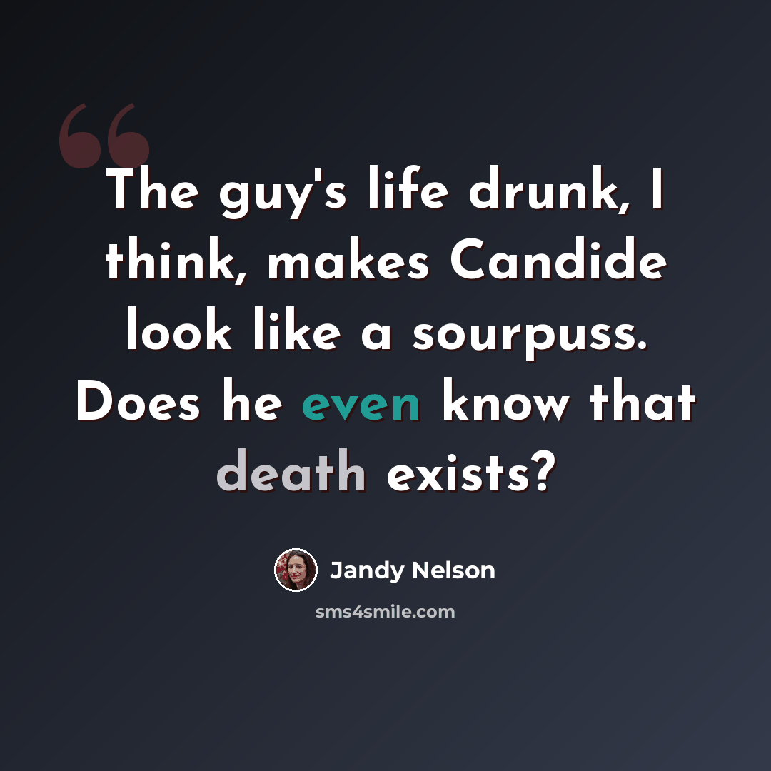 “The guy's life drunk, I think, makes Candide look like a sourpuss. Does he even know that death exists?” quote by Jandy Nelson