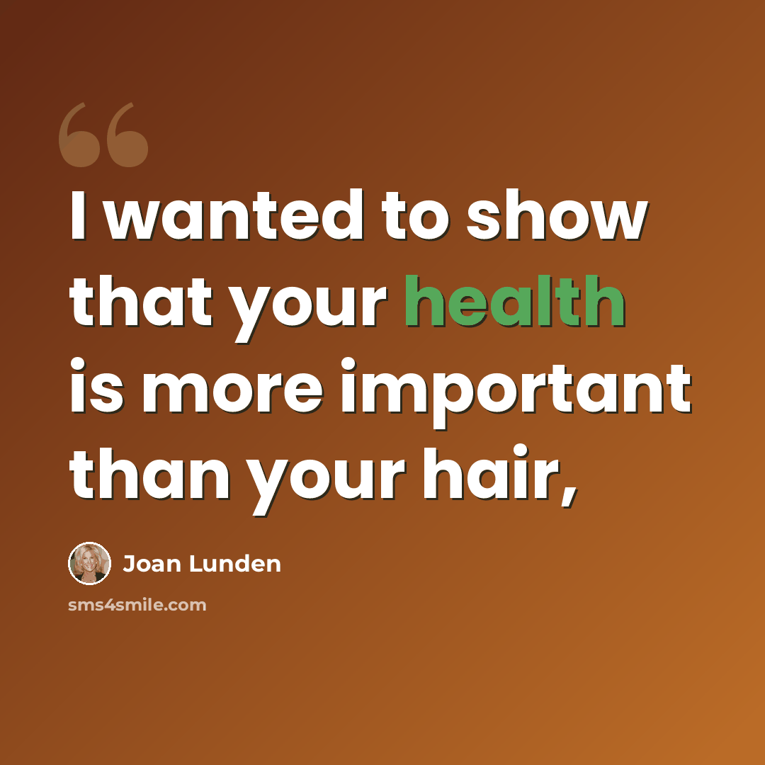 “I wanted to show that your health is more important than your hair,” quote by Joan Lunden