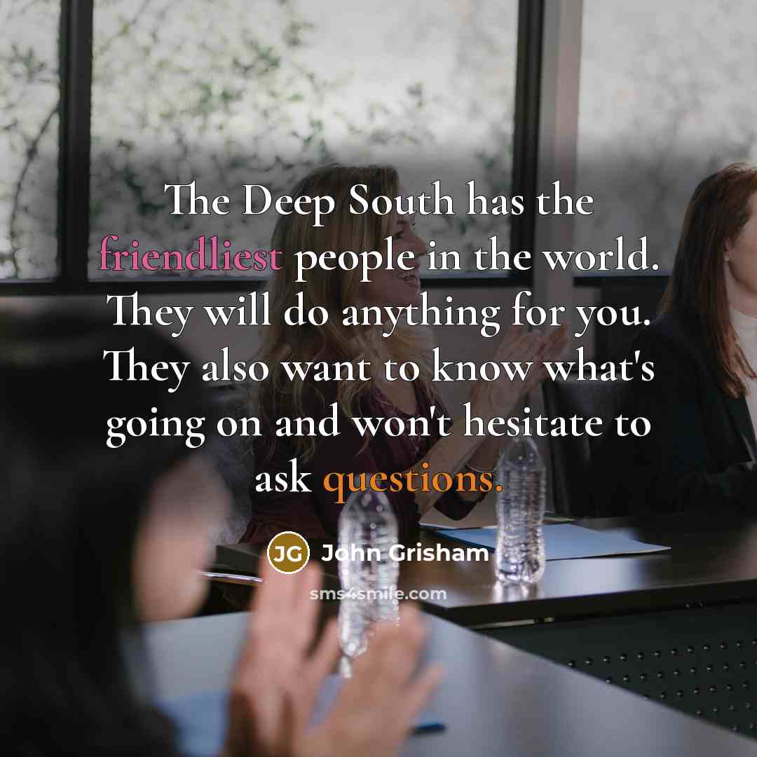 “The Deep South has the friendliest people in the world. They will do anything for you. They also want to know what's going on and won't hesitate to ask questions.” quote by John Grisham