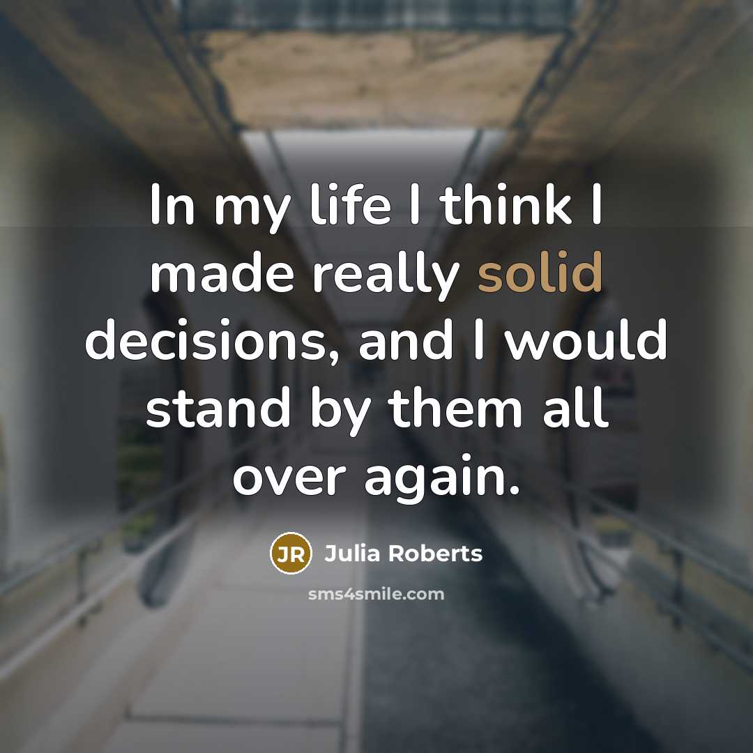 “In my life I think I made really solid decisions, and I would stand by them all over again.” quote by Julia Roberts