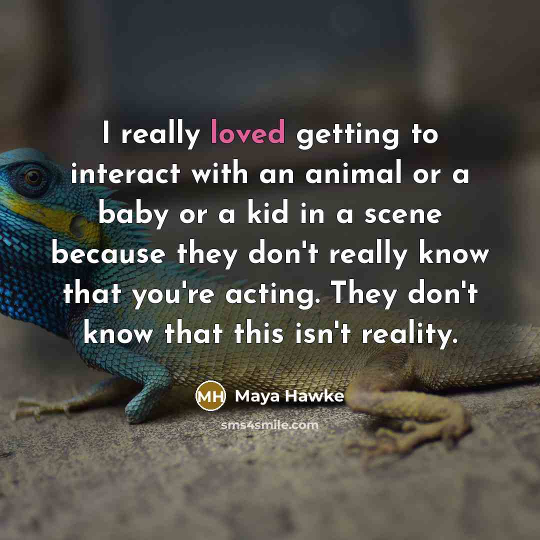“I really loved getting to interact with an animal or a baby or a kid in a scene because they don't really know that you're acting. They don't know that this isn't reality.” quote by Maya Hawke