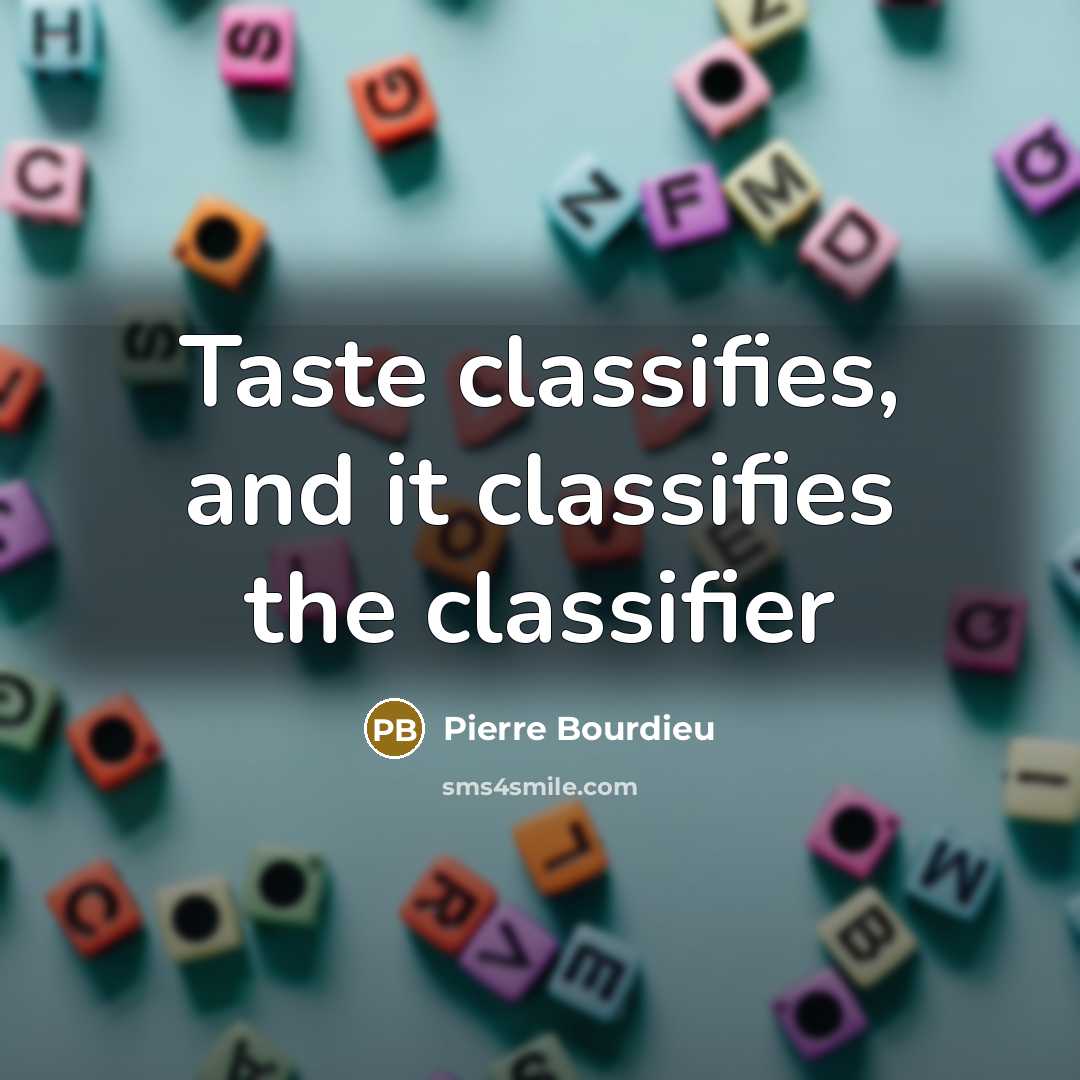 “Taste classifies, and it classifies the classifier” quote by Pierre Bourdieu